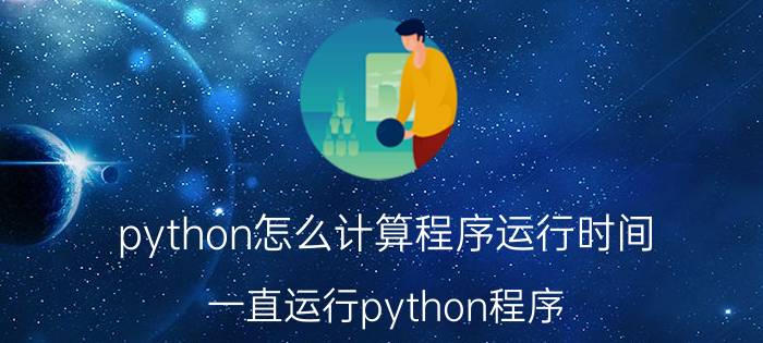 python怎么计算程序运行时间 一直运行python程序，电脑会怎么样？